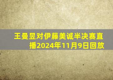 王曼昱对伊藤美诚半决赛直播2024年11月9日回放