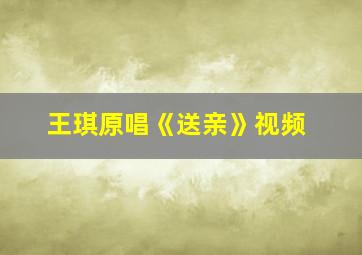 王琪原唱《送亲》视频