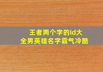 王者两个字的id大全男英雄名字霸气冷酷