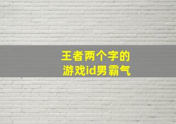 王者两个字的游戏id男霸气