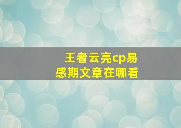 王者云亮cp易感期文章在哪看