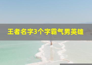 王者名字3个字霸气男英雄