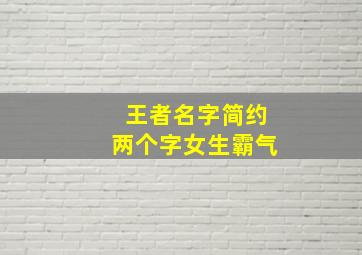 王者名字简约两个字女生霸气