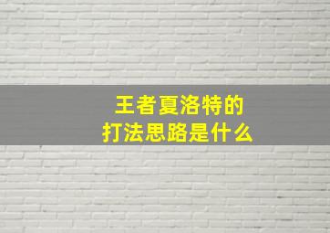 王者夏洛特的打法思路是什么