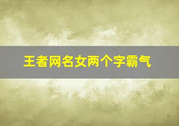 王者网名女两个字霸气