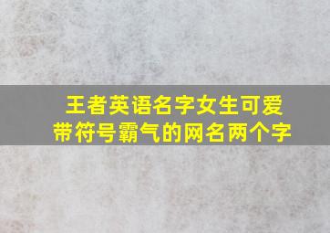 王者英语名字女生可爱带符号霸气的网名两个字