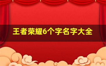 王者荣耀6个字名字大全