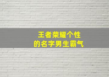 王者荣耀个性的名字男生霸气