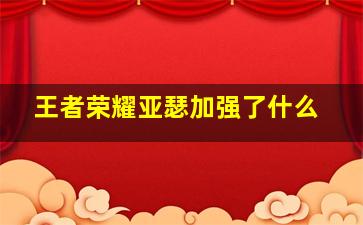 王者荣耀亚瑟加强了什么