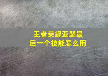 王者荣耀亚瑟最后一个技能怎么用