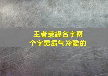 王者荣耀名字两个字男霸气冷酷的