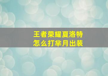 王者荣耀夏洛特怎么打芈月出装