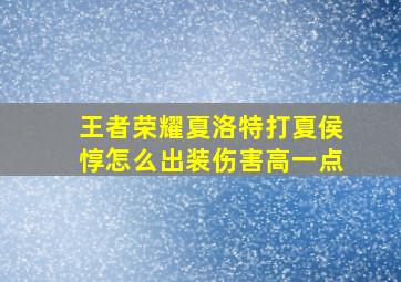 王者荣耀夏洛特打夏侯惇怎么出装伤害高一点