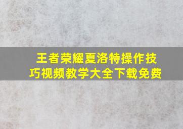 王者荣耀夏洛特操作技巧视频教学大全下载免费