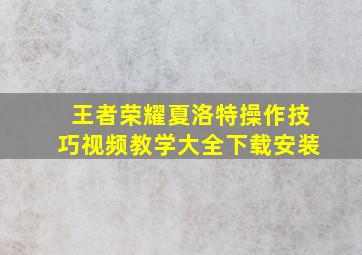 王者荣耀夏洛特操作技巧视频教学大全下载安装