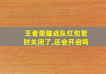 王者荣耀战队红包暂时关闭了,还会开启吗