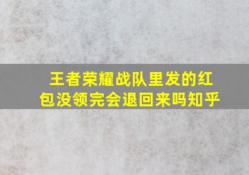 王者荣耀战队里发的红包没领完会退回来吗知乎