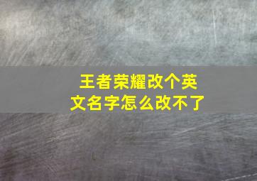 王者荣耀改个英文名字怎么改不了