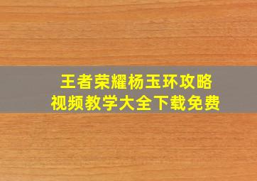 王者荣耀杨玉环攻略视频教学大全下载免费