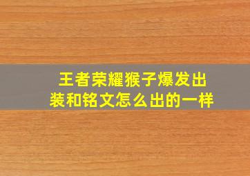 王者荣耀猴子爆发出装和铭文怎么出的一样