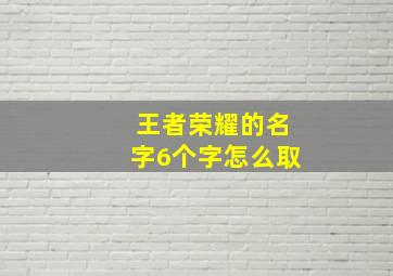 王者荣耀的名字6个字怎么取