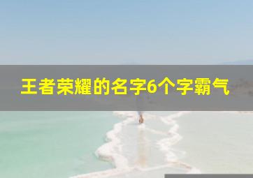 王者荣耀的名字6个字霸气