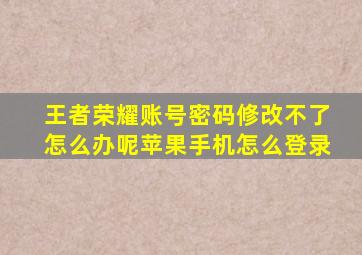 王者荣耀账号密码修改不了怎么办呢苹果手机怎么登录