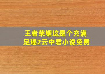 王者荣耀这是个充满足瑶2云中君小说免费