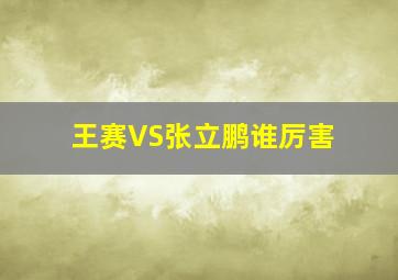 王赛VS张立鹏谁厉害