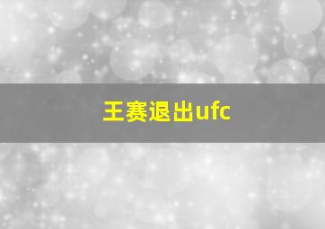 王赛退出ufc