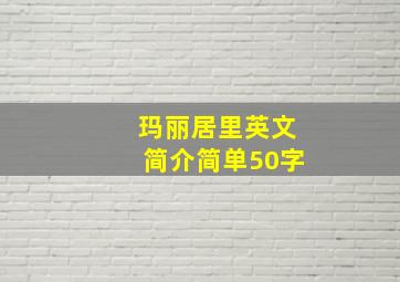 玛丽居里英文简介简单50字