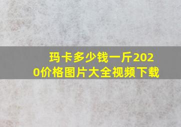 玛卡多少钱一斤2020价格图片大全视频下载