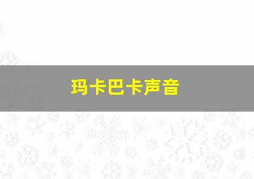 玛卡巴卡声音