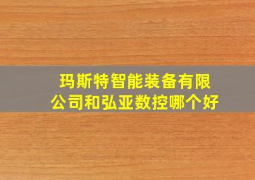 玛斯特智能装备有限公司和弘亚数控哪个好