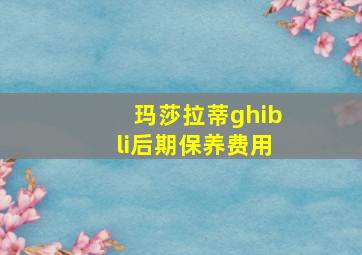 玛莎拉蒂ghibli后期保养费用