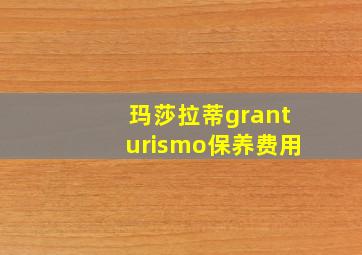 玛莎拉蒂granturismo保养费用