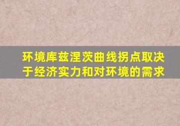 环境库兹涅茨曲线拐点取决于经济实力和对环境的需求