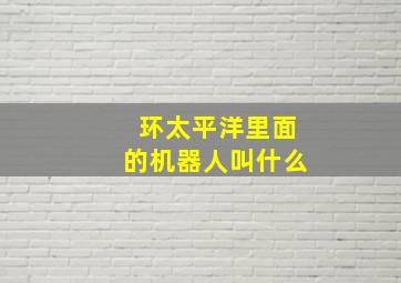 环太平洋里面的机器人叫什么