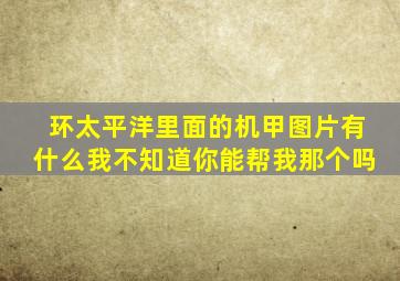 环太平洋里面的机甲图片有什么我不知道你能帮我那个吗