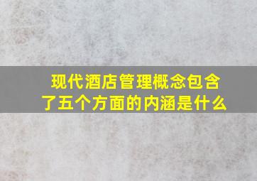 现代酒店管理概念包含了五个方面的内涵是什么