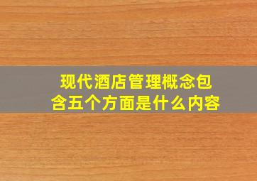 现代酒店管理概念包含五个方面是什么内容