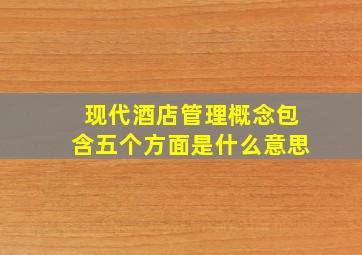 现代酒店管理概念包含五个方面是什么意思