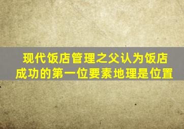 现代饭店管理之父认为饭店成功的第一位要素地理是位置