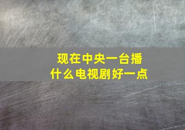 现在中央一台播什么电视剧好一点