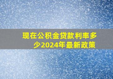 现在公积金贷款利率多少2024年最新政策