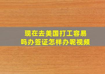 现在去美国打工容易吗办签证怎样办呢视频