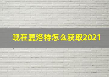 现在夏洛特怎么获取2021