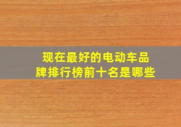 现在最好的电动车品牌排行榜前十名是哪些