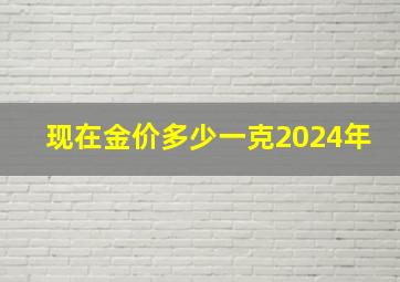 现在金价多少一克2024年