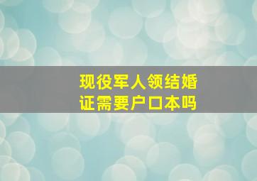 现役军人领结婚证需要户口本吗